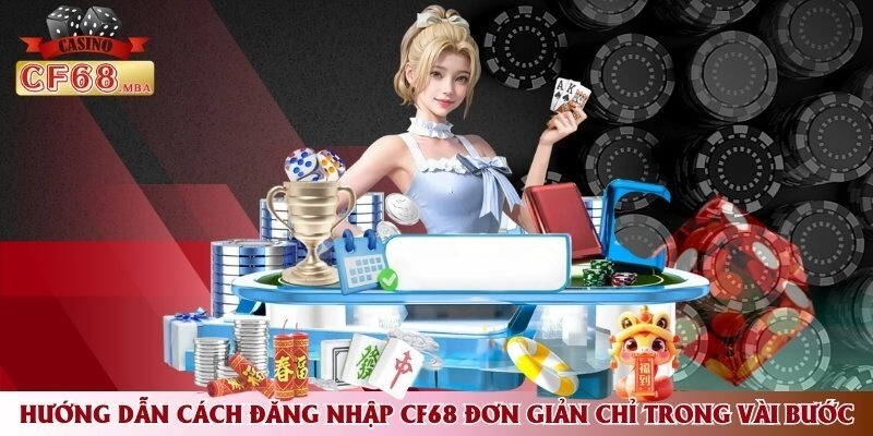Hướng Dẫn Cách Đăng Nhập CF68 Đơn Giản Chỉ Trong Vài Bước